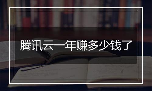 腾讯云一年赚多少钱了