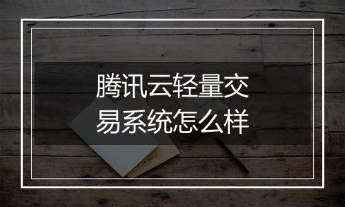 腾讯云轻量交易系统怎么样