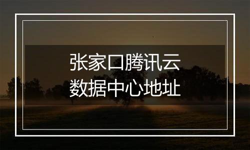 张家口腾讯云数据中心地址