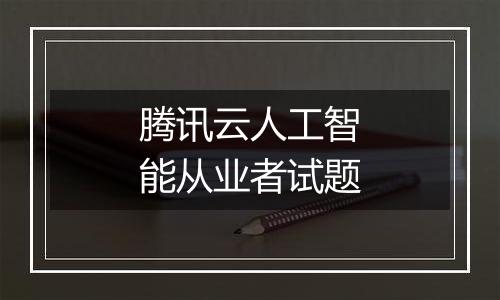 腾讯云人工智能从业者试题