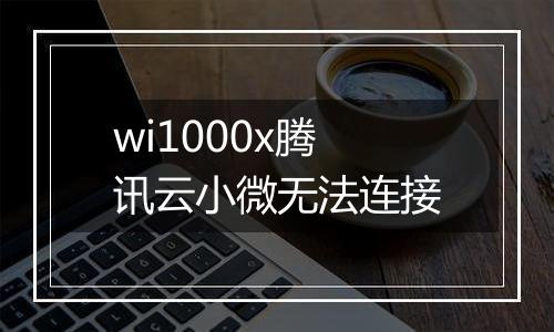 wi1000x腾讯云小微无法连接