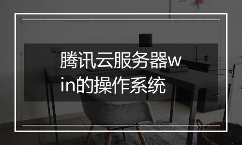 腾讯云服务器win的操作系统