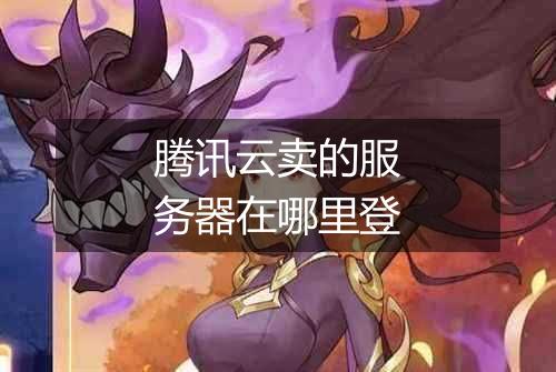腾讯云卖的服务器在哪里登