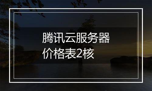 腾讯云服务器价格表2核