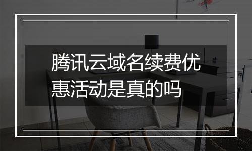 腾讯云域名续费优惠活动是真的吗