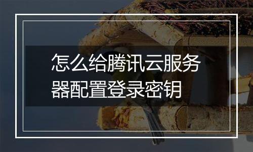 怎么给腾讯云服务器配置登录密钥
