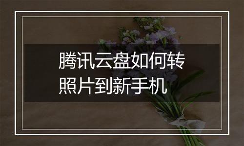 腾讯云盘如何转照片到新手机