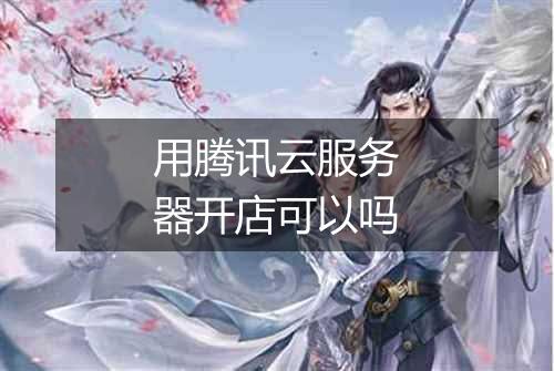 用腾讯云服务器开店可以吗