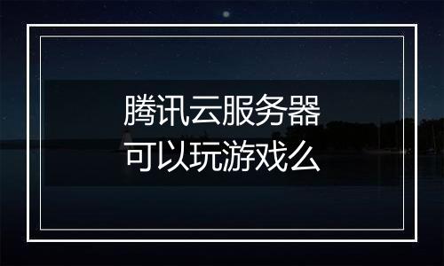 腾讯云服务器可以玩游戏么