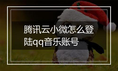 腾讯云小微怎么登陆qq音乐账号