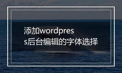 添加wordpress后台编辑的字体选择