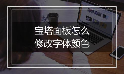 宝塔面板怎么修改字体颜色