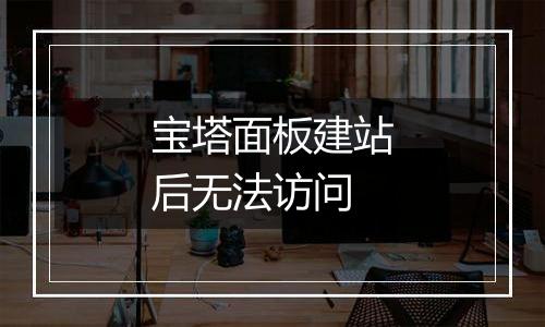 宝塔面板建站后无法访问