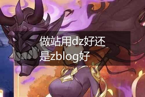 做站用dz好还是zblog好