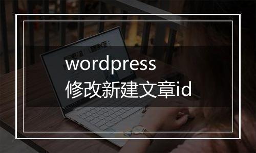 wordpress修改新建文章id