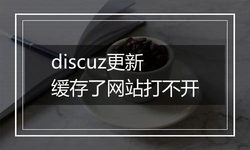 discuz更新缓存了网站打不开