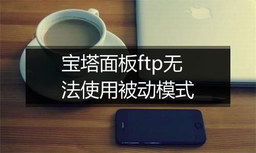 宝塔面板ftp无法使用被动模式