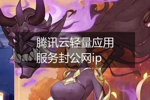 腾讯云轻量应用服务封公网ip