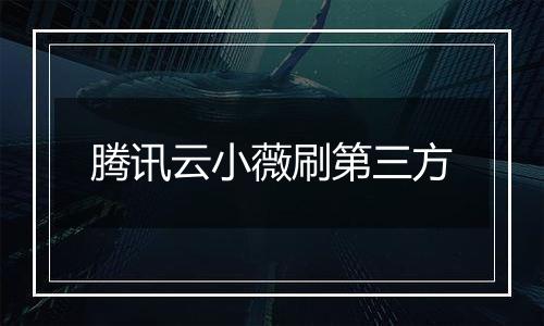 腾讯云小薇刷第三方