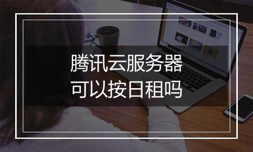 腾讯云服务器可以按日租吗
