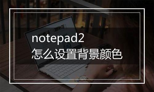 notepad2怎么设置背景颜色