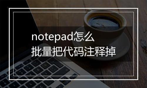 notepad怎么批量把代码注释掉
