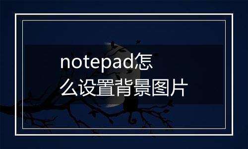 notepad怎么设置背景图片