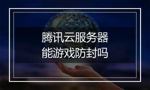 腾讯云服务器能游戏防封吗