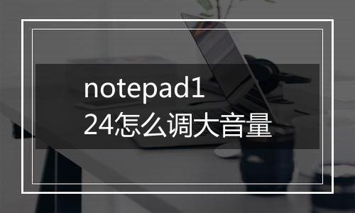 notepad124怎么调大音量