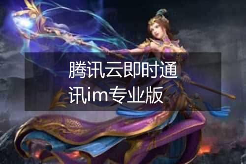 腾讯云即时通讯im专业版