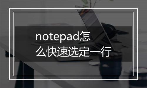 notepad怎么快速选定一行