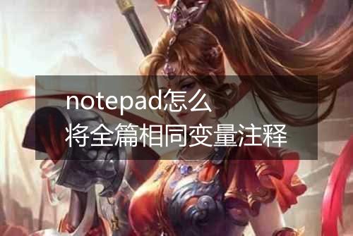 notepad怎么将全篇相同变量注释