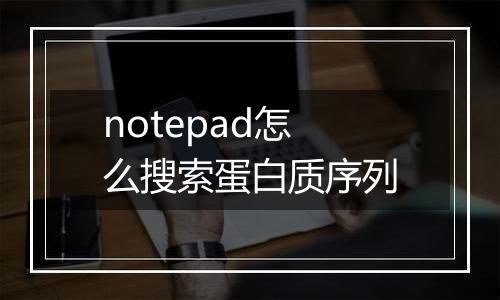 notepad怎么搜索蛋白质序列