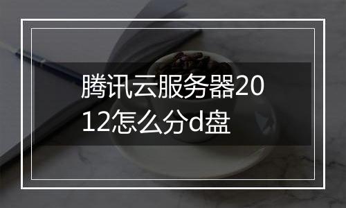 腾讯云服务器2012怎么分d盘
