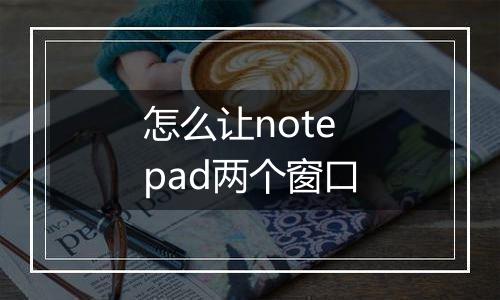 怎么让notepad两个窗口