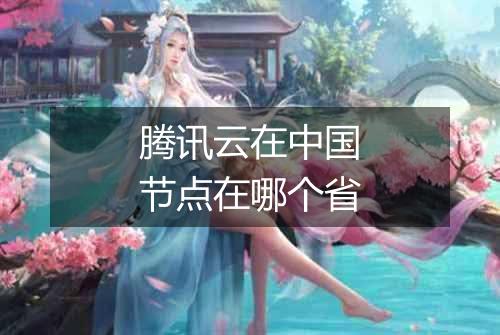 腾讯云在中国节点在哪个省