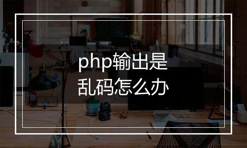 php输出是乱码怎么办