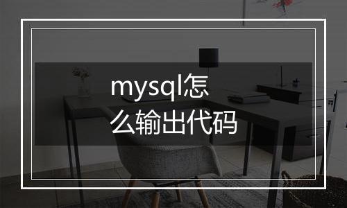 mysql怎么输出代码