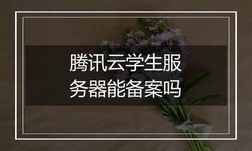 腾讯云学生服务器能备案吗
