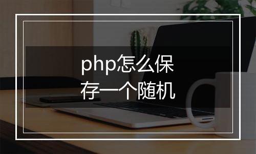 php怎么保存一个随机