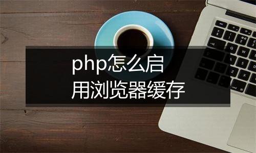 php怎么启用浏览器缓存