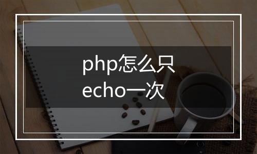 php怎么只echo一次