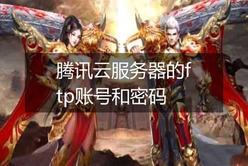 腾讯云服务器的ftp账号和密码