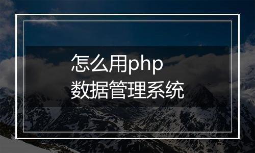 怎么用php数据管理系统