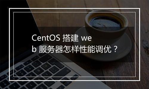 CentOS 搭建 web 服务器怎样性能调优？