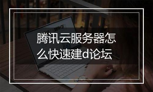腾讯云服务器怎么快速建d论坛