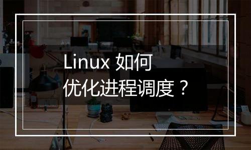 Linux 如何优化进程调度?