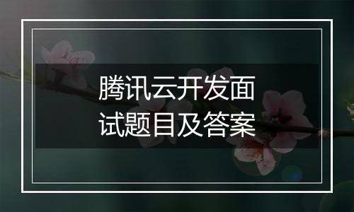 腾讯云开发面试题目及答案