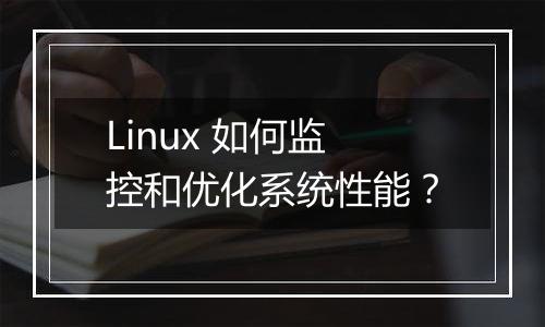 Linux 如何监控和优化系统性能?