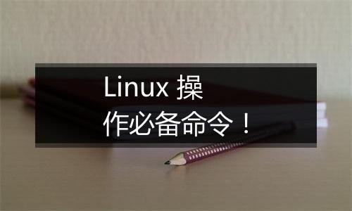 Linux 操作必备命令!
